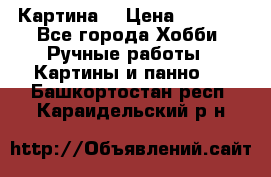 Картина  › Цена ­ 3 500 - Все города Хобби. Ручные работы » Картины и панно   . Башкортостан респ.,Караидельский р-н